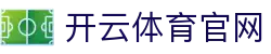 开云·体育(中国)官方网站 - 致力打造 KAIYUN 竞技标杆
